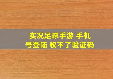 实况足球手游 手机号登陆 收不了验证码